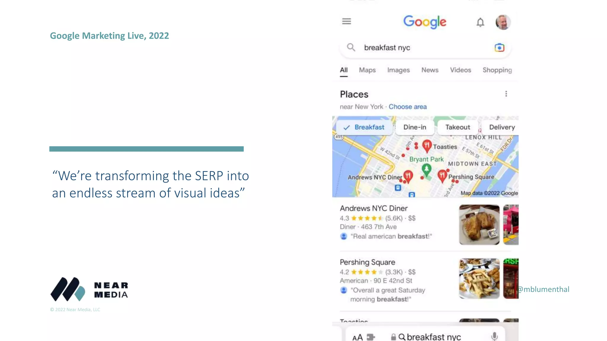 © 2022 Near Media, LLC
@mblumenthal
“We’re transforming the SERP into
an endless stream of visual ideas”
2018
2016
Google Marketing Live, 2022
 