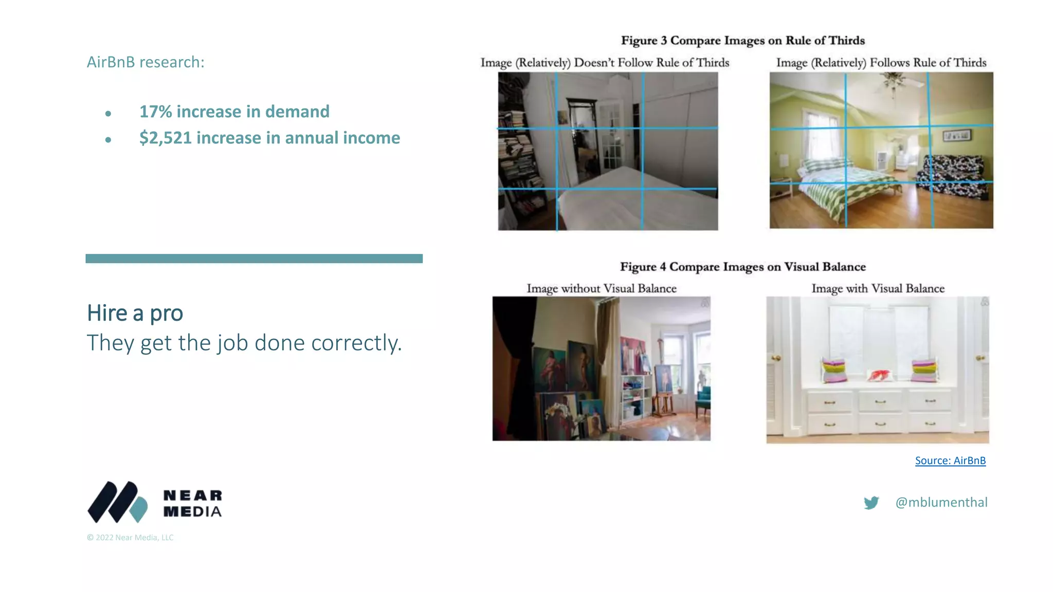 © 2022 Near Media, LLC
@mblumenthal
Hire a pro
They get the job done correctly.
Source: AirBnB
AirBnB research:
● 17% increase in demand
● $2,521 increase in annual income
 