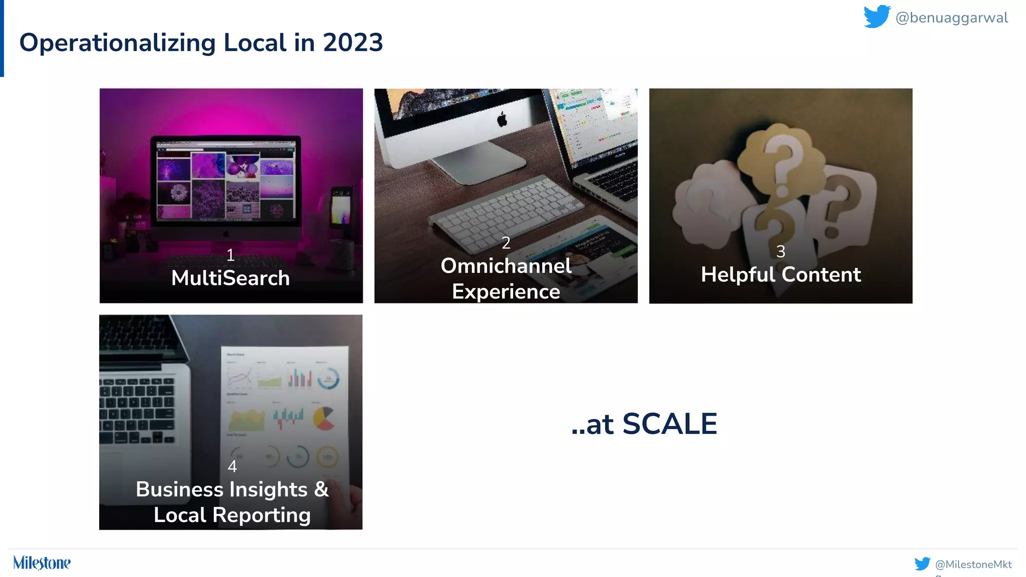 @MilestoneMkt
Operationalizing Local in 2023
2
Omnichannel
Experience
..at SCALE
3
Helpful Content
4
Business Insights &
Local Reporting
1
MultiSearch
@benuaggarwal
 