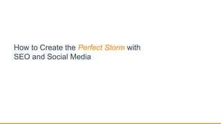 How to Create the Perfect Storm with
SEO and Social Media
 