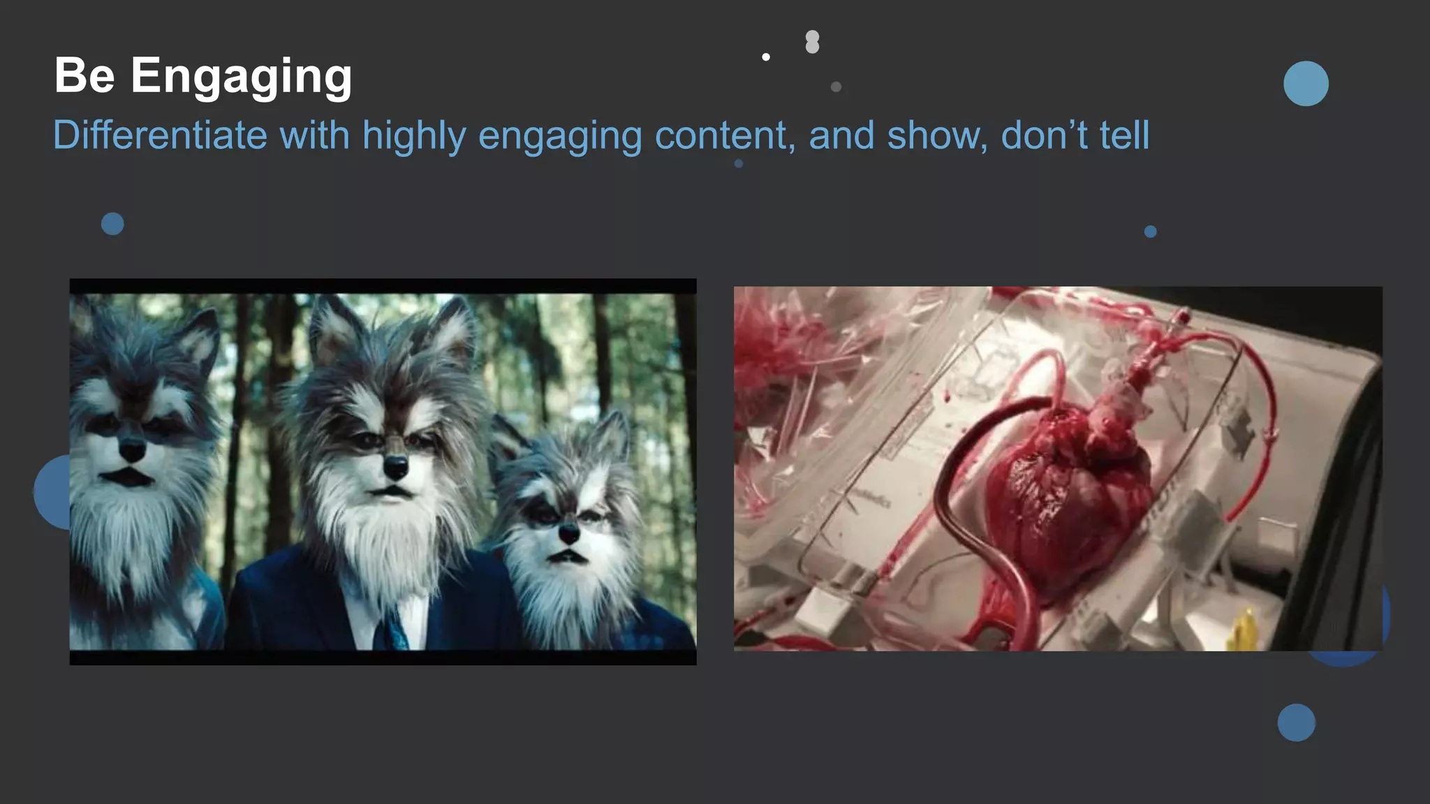 Be Engaging
Differentiate with highly engaging content, and show, don’t tell
 