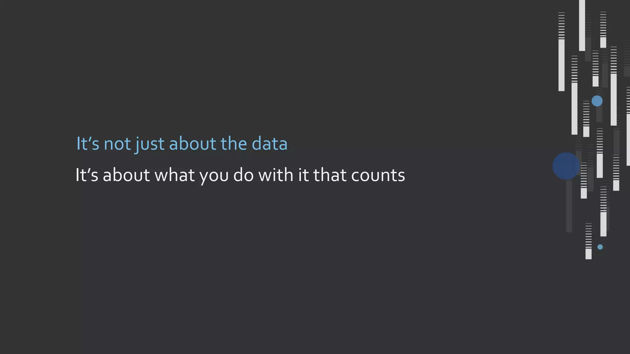 It’s about what you do with it that counts
It’s not just about the data
 