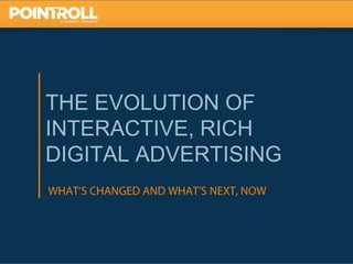 THE EVOLUTION OF
INTERACTIVE, RICH
DIGITAL ADVERTISING



                      1
 