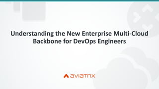 Understanding the New Enterprise Multi-Cloud
Backbone for DevOps Engineers
 