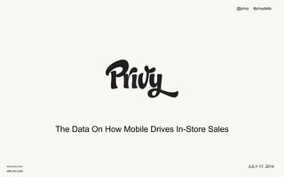 www.privy.com
(888) 602-0205
The Data On How Mobile Drives In-Store Sales
JULY 17, 2014
@privy #privydata
 