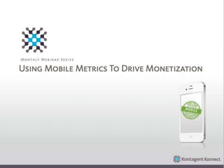 Monthly Webinar Series

Using Mobile Metrics To Drive Monetization




                                             Konnec
    Konnect
                                             t
 