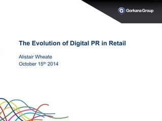The Evolution of Digital PR in Retail 
Alistair Wheate 
October 15th 2014 
 