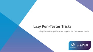 Lazy Pen-Tester Tricks
Using Impact to get to your targets via the scenic route
 