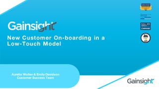 New Customer On-boarding in a
Low-Touch Model
Aurelia Wollen & Emily Davidson
Customer Success Team
 