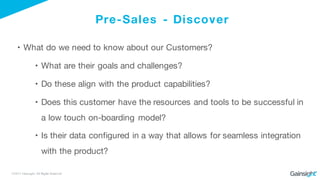 ©2015 Gainsight. All Rights Reserved.
Pre-Sales - Discover
• What do we need to know about our Customers?
• What are their...