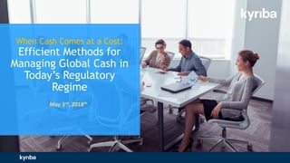 When Cash Comes at a Cost:
Efficient Methods for
Managing Global Cash in
Today’s Regulatory
Regime
May 3rd, 2018th
 