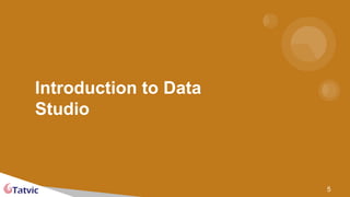 Introduction to Data
Studio
5
 