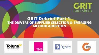 GRIT Debrief Part 1: THE DRIVERS OF SUPPLIER SELECTION & EMERGING METHOD ADOPTION  