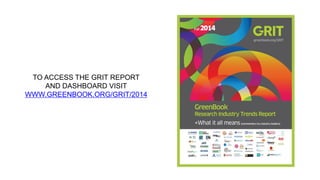 TO ACCESS THE GRIT REPORT AND DASHBOARD VISIT WWW.GREENBOOK.ORG/GRIT/2014  