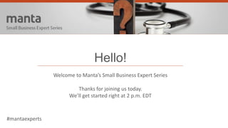 Crowds with Cash
Alternative Financing is a Mixed Moneybag
of Opportunity for Small Business
Hello!
Welcome to Manta’s Small Business Expert Series
Thanks for joining us today.
We’ll get started right at 2 p.m. EDT
#mantaexperts
 
