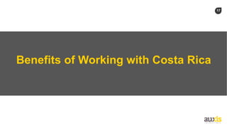 17
Benefits of Working with Costa Rica
 