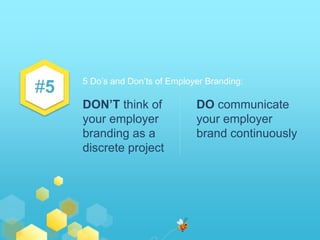 #5 5 Do’s and Don’ts of Employer Branding:
DON’T think of
your employer
branding as a
discrete project
DO communicate
your...