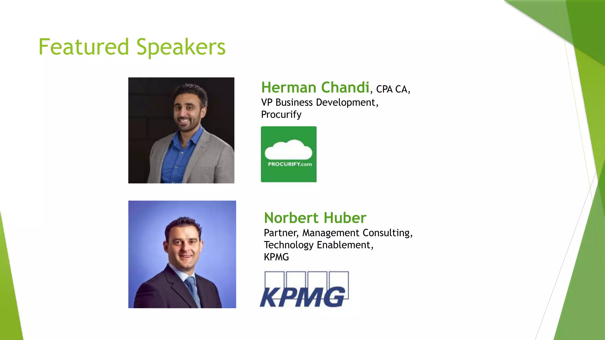 Featured Speakers
Herman Chandi, CPA CA,
VP Business Development,
Procurify
Norbert Huber
Partner, Management Consulting,
Technology Enablement,
KPMG
 
