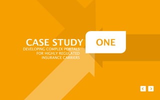 CASE STUDY                   ONE
DEVELOPING COMPLEX PORTALS
      FOR HIGHLY REGULATED
         INSURANCE CARRIERS
 