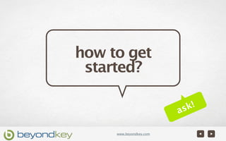 how to get
 started?

                          sk!
                         a

     www.beyondkey.com
 