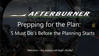 Welcome – the session will begin shortly!
Prepping for the Plan:
5 Must Do’s Before the Planning Starts
 
