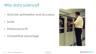 CONFIDENTIAL
• Granular optimization and accuracy
• Scale
• Performance lift
• Competitive advantage
| © 2016. All rights reserved.10
 