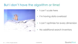 CONFIDENTIAL
• I can’t scale here
• I’m having data overload
• I can’t optimize for every dimension
• No additional search inventory
| © 2016. All rights reserved.20
 