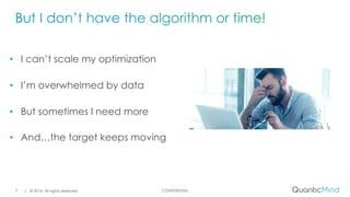 CONFIDENTIAL
• I can’t scale my optimization
• I’m overwhelmed by data
• But sometimes I need more
• And…the target keeps moving
| © 2016. All rights reserved.7
 