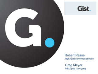 Robert Pease http://gist.com/robertpease Greg Meyer http://gist.com/greg 