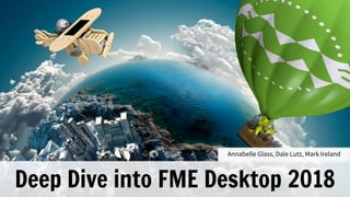 Deep Dive into FME Desktop 2018
Annabelle Glass, Dale Lutz, Mark Ireland
 