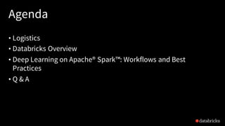 Agenda
• Logistics
• Databricks Overview
• Deep Learning on Apache® Spark™: Workflows and Best
Practices
• Q & A
 