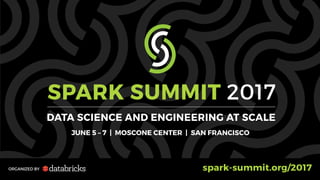 SPARK SUMMIT 2017
DATA SCIENCE AND ENGINEERING AT SCALE
JUNE 5 – 7 | MOSCONE CENTER | SAN FRANCISCO
ORGANIZED BY spark-sum...