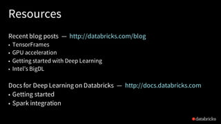 Resources
Recent blog posts — http://databricks.com/blog
• TensorFrames
• GPU acceleration
• Getting started with Deep Learning
• Intel’s BigDL
Docs for Deep Learning on Databricks — http://docs.databricks.com
• Getting started
• Spark integration
 
