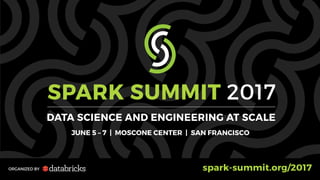 SPARK SUMMIT 2017
DATA SCIENCE AND ENGINEERING AT SCALE
JUNE 5 – 7 | MOSCONE CENTER | SAN FRANCISCO
ORGANIZED BY spark-summit.org/2017
 