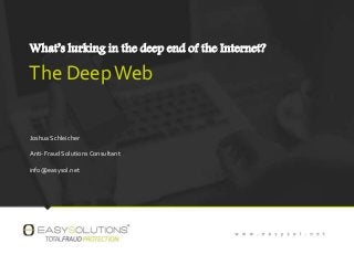 What’s lurking in the deep end of the Internet?
The DeepWeb
Joshua Schleicher
Anti-Fraud SolutionsConsultant
info@easysol.net
 