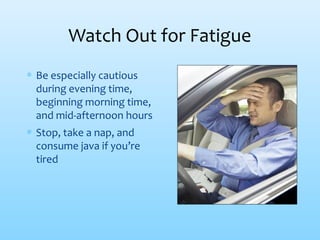∗ Be especially cautious
during evening time,
beginning morning time,
and mid-afternoon hours
∗ Stop, take a nap, and
consume java if you’re
tired
Watch Out for Fatigue
 