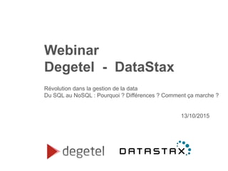 Webinar
Degetel - DataStax
Révolution dans la gestion de la data
Du SQL au NoSQL : Pourquoi ? Différences ? Comment ça marche ?
13/10/2015
 