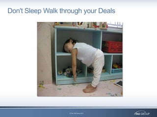Don't Sleep Walk through your Deals




                    © The TAS Group 2012
 
