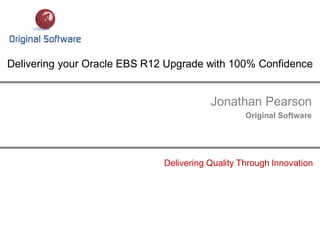 Jonathan Pearson
Original Software
Delivering your Oracle EBS R12 Upgrade with 100% Confidence
Delivering Quality Through Innovation
 