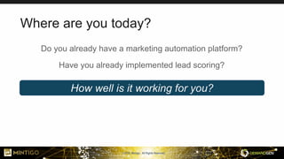 © 2018, Mintigo. All Rights Reserved.
Where are you today?
Do you already have a marketing automation platform?
Have you already implemented lead scoring?
How well is it working for you?
 