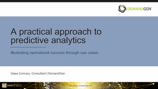 © 2018, Mintigo. All Rights Reserved.
A practical approach to
predictive analytics
Illustrating operational success through use cases
Gaea Connary, Consultant | DemandGen
 
