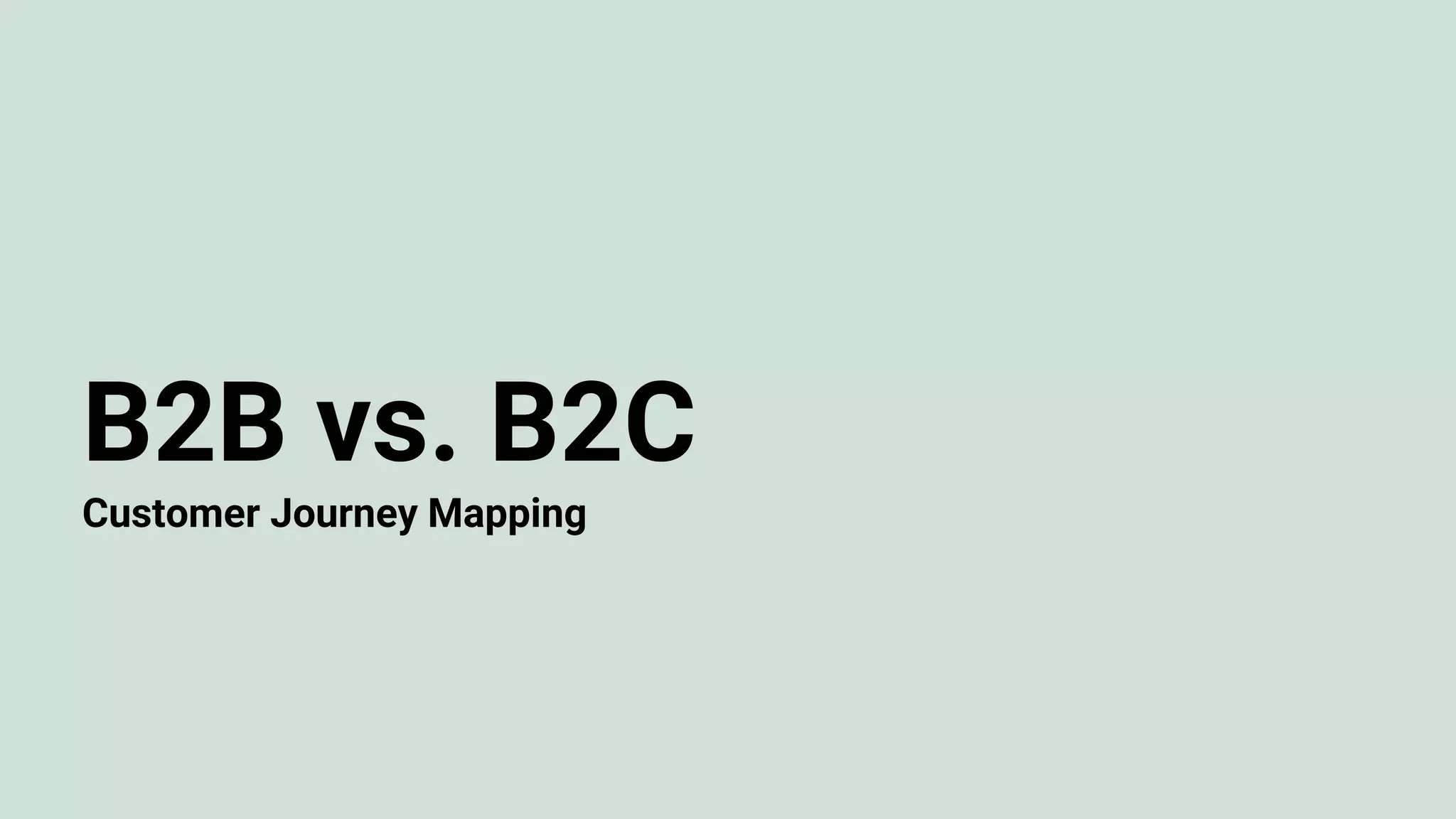 B2B vs. B2C
Customer Journey Mapping
 