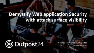 Demystify Web application Security
with attack surface visibility
Simon Roe and John Stock, Outpost24
27th January 2021
 
