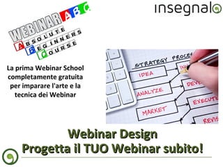 La prima Webinar School
completamente gratuita
per imparare l'arte e la
tecnica dei Webinar

Webinar Design
Progetta il TUO Webinar subito!

 