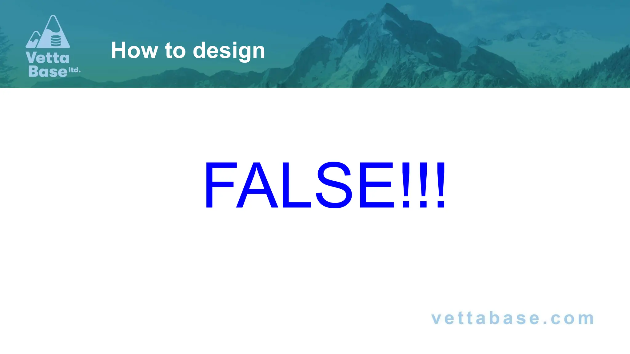 FALSE!!!
How to design
 