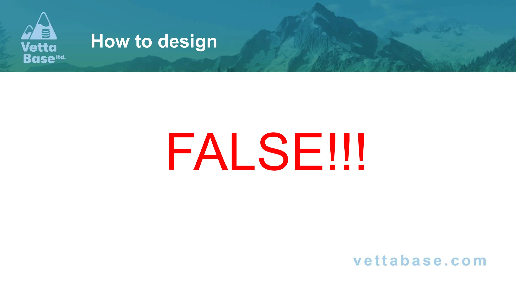FALSE!!!
How to design
 