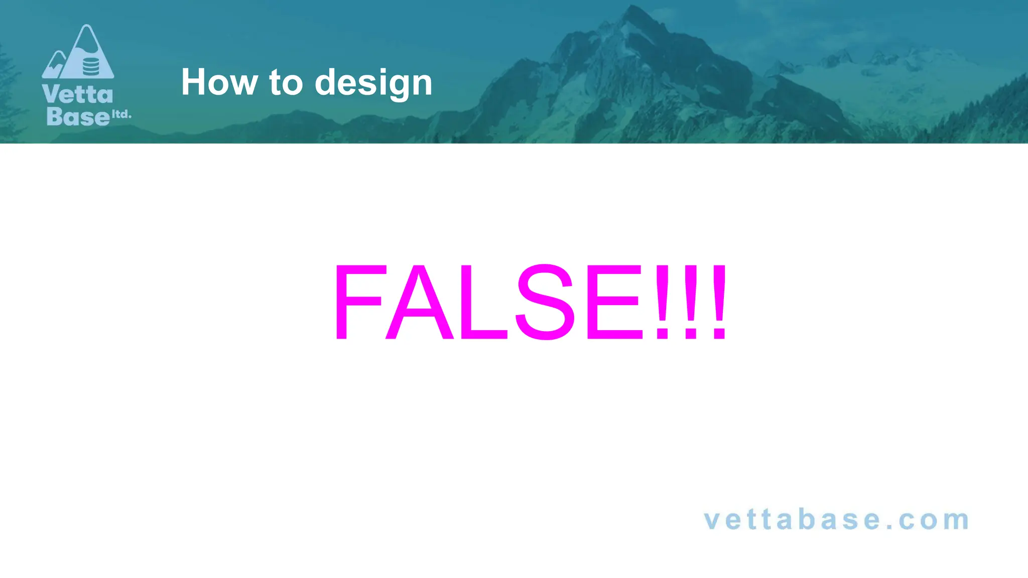 FALSE!!!
How to design
 