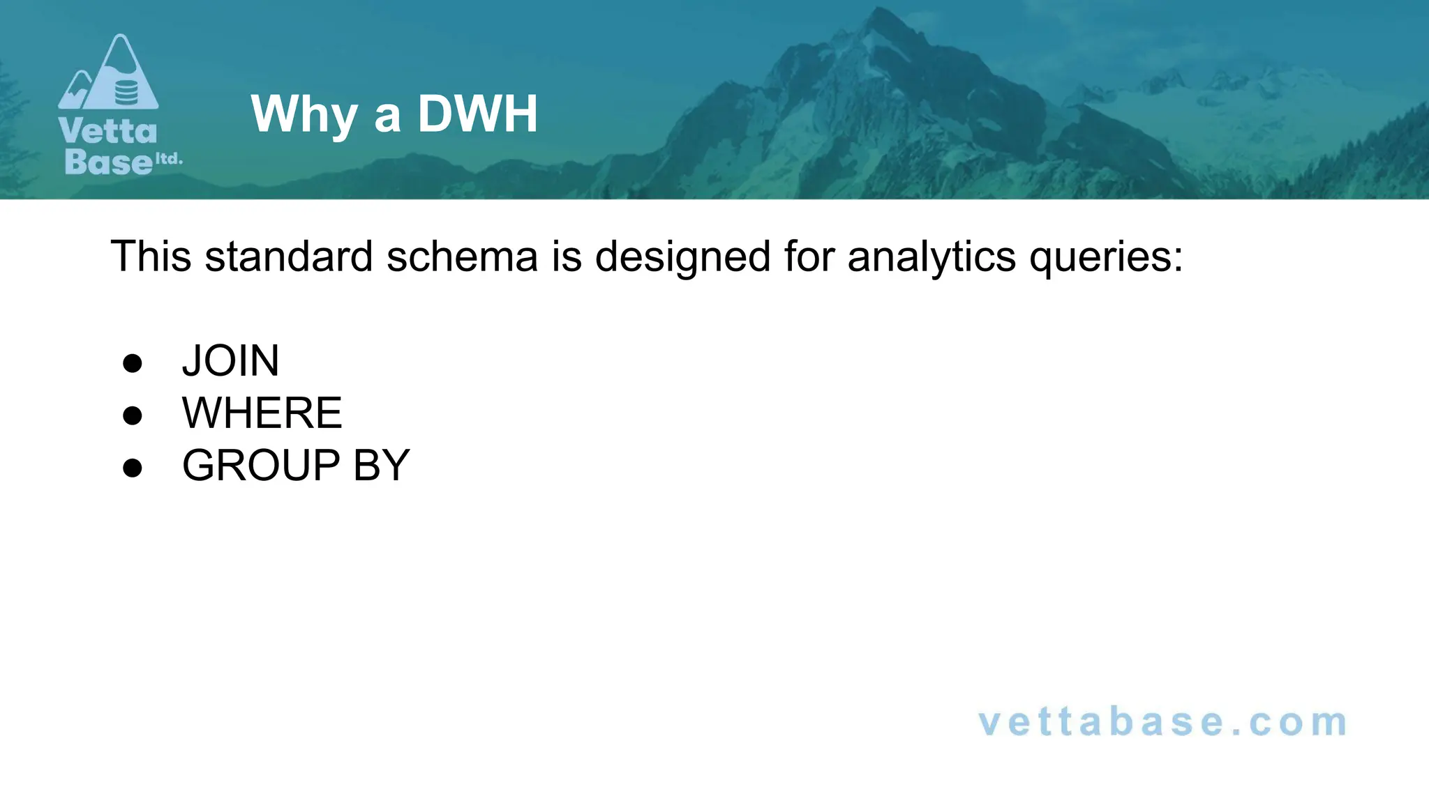 This standard schema is designed for analytics queries:
● JOIN
● WHERE
● GROUP BY
Why a DWH
 