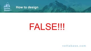 FALSE!!!
How to design
 