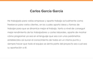 Carlos García García
He trabajado para varias empresas y aparte trabajo actualmente como
freelance para varios clientes, e...